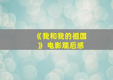 《我和我的祖国》 电影观后感